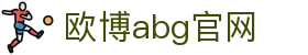 欧博abg官网 - 欧博官网娱乐 - 官网最新入口